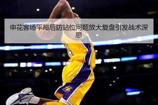 申花客场平局后防站位问题放大复盘引发战术深思