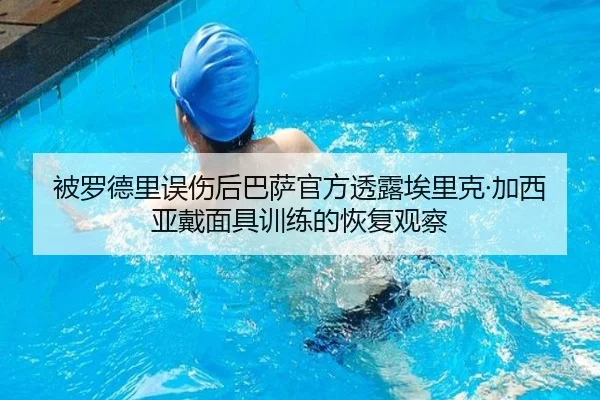 被罗德里误伤后巴萨官方透露埃里克·加西亚戴面具训练的恢复观察